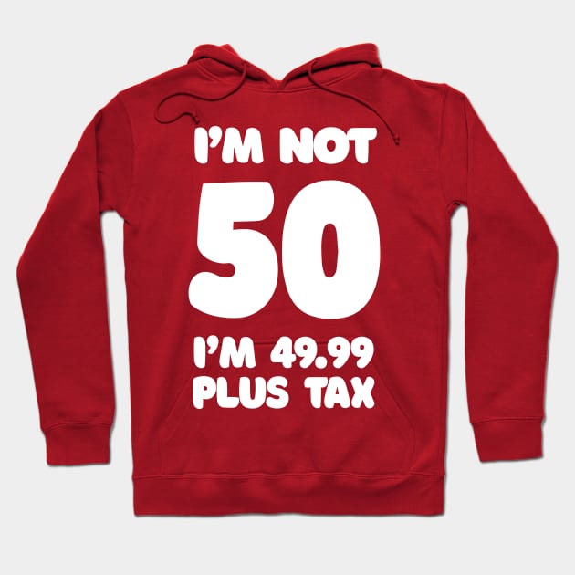 I'm Not 50 - I'm 49.99 Plus Tax Hoodie by DankFutura